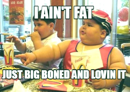 i-aint-fat-just-big-boned-and-lovin-it
