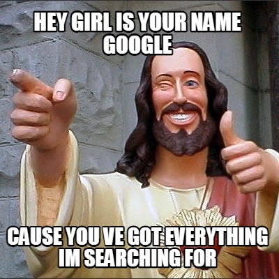 hey-girl-is-your-name-google-cause-you-ve-got-everything-im-searching-for