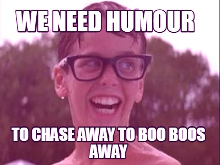we-need-humour-to-chase-away-to-boo-boos-away