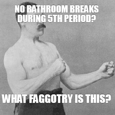 no-bathroom-breaks-during-5th-period-what-faggotry-is-this