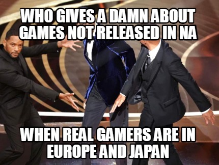 who-gives-a-damn-about-games-not-released-in-na-when-real-gamers-are-in-europe-a