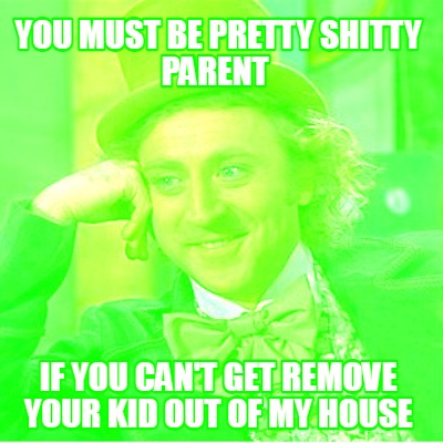 you-must-be-pretty-shitty-parent-if-you-cant-get-remove-your-kid-out-of-my-house