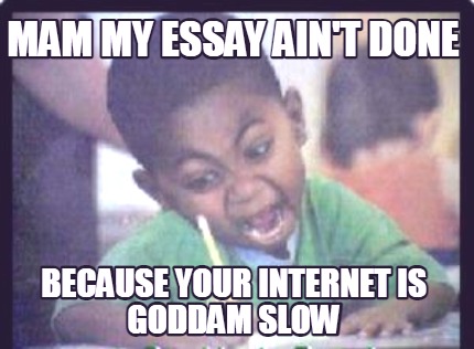 mam-my-essay-aint-done-because-your-internet-is-goddam-slow