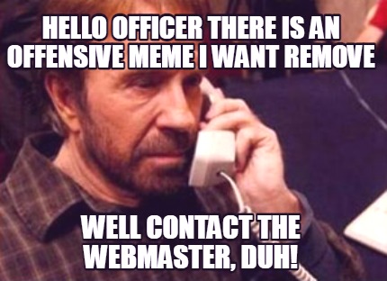 hello-officer-there-is-an-offensive-meme-i-want-remove-well-contact-the-webmaste