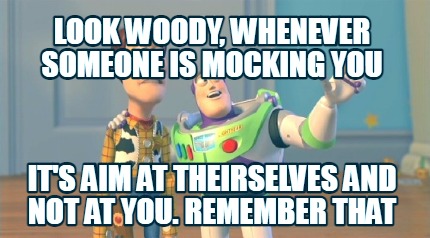 look-woody-whenever-someone-is-mocking-you-its-aim-at-theirselves-and-not-at-you
