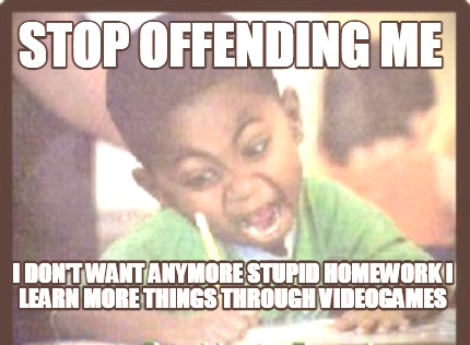 stop-offending-me-i-dont-want-anymore-stupid-homework-i-learn-more-things-throug2
