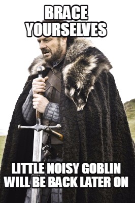 brace-yourselves-little-noisy-goblin-will-be-back-later-on