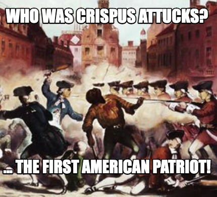 who-was-crispus-attucks-...-the-first-american-patriot