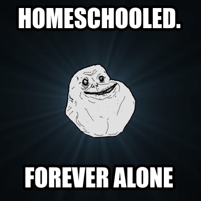 homeschooled.-forever-alone