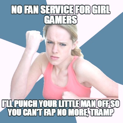 no-fan-service-for-girl-gamers-ill-punch-your-little-man-off-so-you-cant-fap-no-