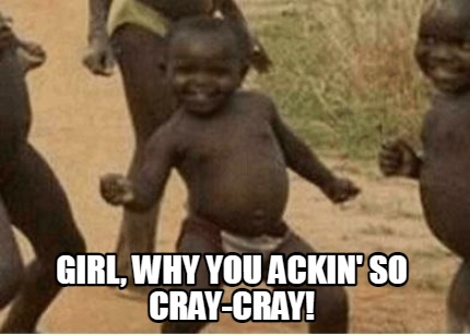 girl-why-you-ackin-so-cray-cray