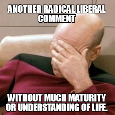another-radical-liberal-comment-without-much-maturity-or-understanding-of-life