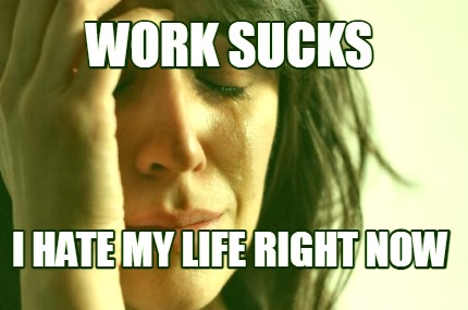 work-sucks-i-hate-my-life-right-now