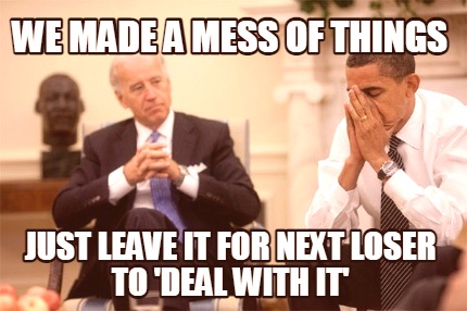 we-made-a-mess-of-things-just-leave-it-for-next-loser-to-deal-with-it