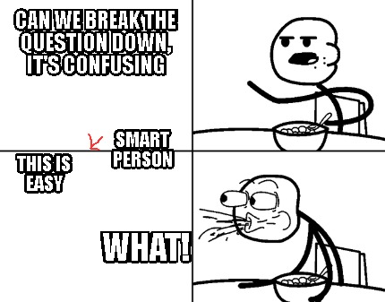 can-we-break-the-question-down-its-confusing-what-this-is-easy-smart-person