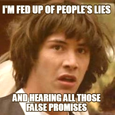 im-fed-up-of-peoples-lies-and-hearing-all-those-false-promises