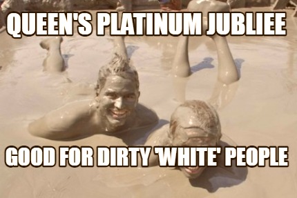 queens-platinum-jubliee-good-for-dirty-white-people