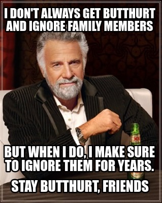 i-dont-always-get-butthurt-and-ignore-family-members-but-when-i-do-i-make-sure-t