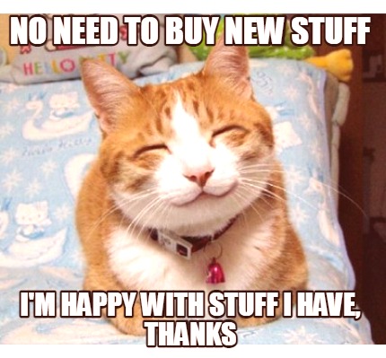 no-need-to-buy-new-stuff-im-happy-with-stuff-i-have-thanks