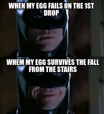 when-my-egg-fails-on-the-1st-drop-whem-my-egg-survives-the-fall-from-the-stairs