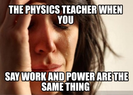 the-physics-teacher-when-you-say-work-and-power-are-the-same-thing