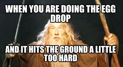when-you-are-doing-the-egg-drop-and-it-hits-the-ground-a-little-too-hard