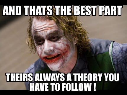 and-thats-the-best-part-theirs-always-a-theory-you-have-to-follow-