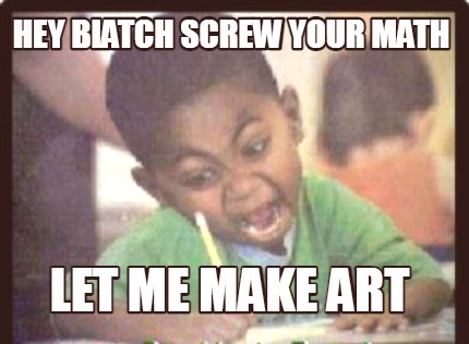 hey-biatch-screw-your-math-let-me-make-art