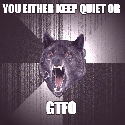 you-either-keep-quiet-or-gtfo