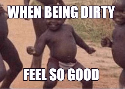 when-being-dirty-feel-so-good