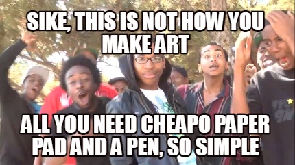 sike-this-is-not-how-you-make-art-all-you-need-cheapo-paper-pad-and-a-pen-so-sim
