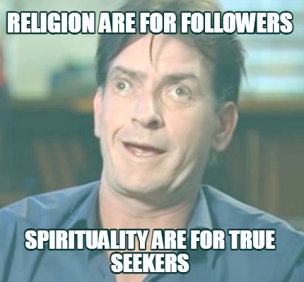 religion-are-for-followers-spirituality-are-for-true-seekers