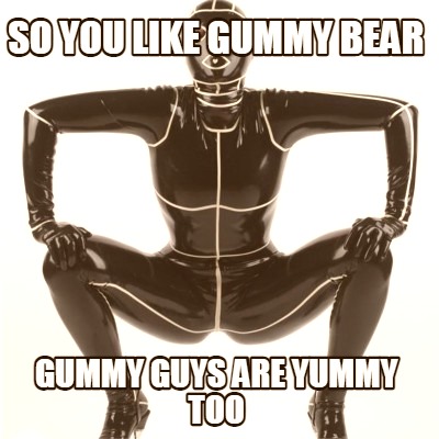 so-you-like-gummy-bear-gummy-guys-are-yummy-too