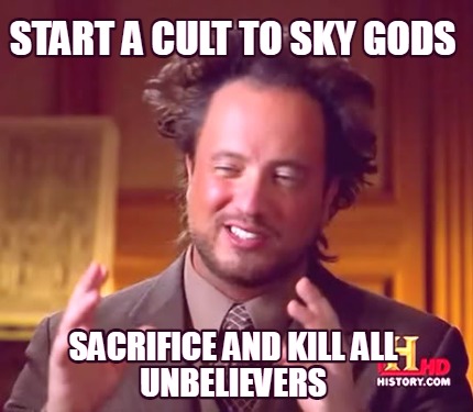 start-a-cult-to-sky-gods-sacrifice-and-kill-all-unbelievers