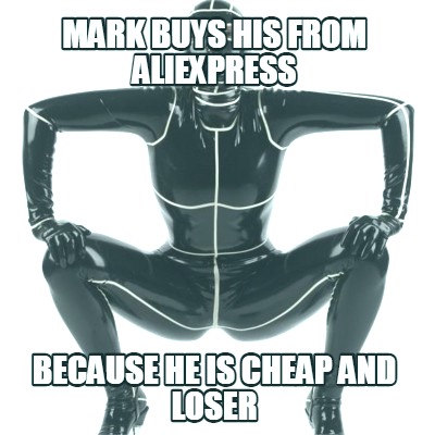 mark-buys-his-from-aliexpress-because-he-is-cheap-and-loser