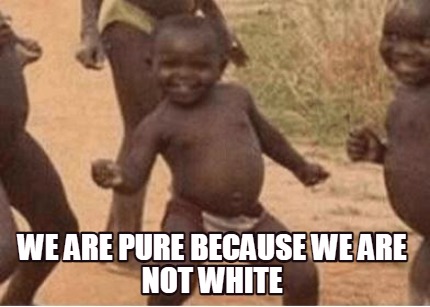 we-are-pure-because-we-are-not-white