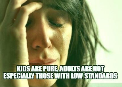 kids-are-pure-adults-are-not-especially-those-with-low-standards