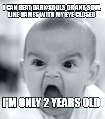 i-can-beat-dark-souls-or-any-soul-like-games-with-my-eye-closed-im-only-2-years-