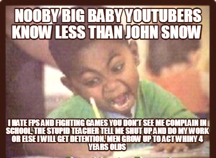 nooby-big-baby-youtubers-know-less-than-john-snow-i-hate-fps-and-fighting-games-