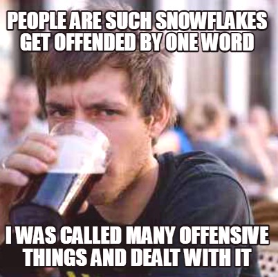 people-are-such-snowflakes-get-offended-by-one-word-i-was-called-many-offensive-