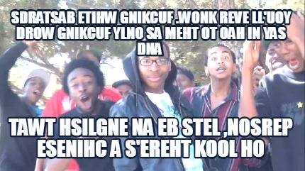 sdratsab-etihw-gnikcuf-.wonk-reve-lluoy-drow-gnikcuf-ylno-sa-meht-ot-oah-in-yas-