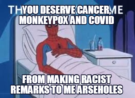 you-deserve-cancer-monkeypox-and-covid-from-making-racist-remarks-to-me-arsehole