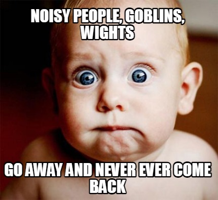 noisy-people-goblins-wights-go-away-and-never-ever-come-back