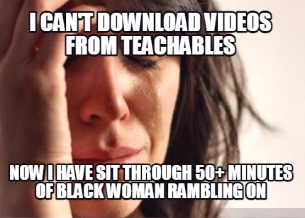 i-cant-download-videos-from-teachables-now-i-have-sit-through-50-minutes-of-blac
