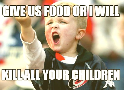 give-us-food-or-i-will-kill-all-your-children
