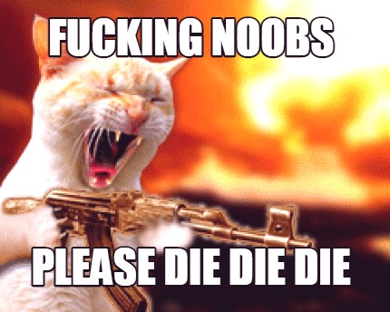 fucking-noobs-please-die-die-die