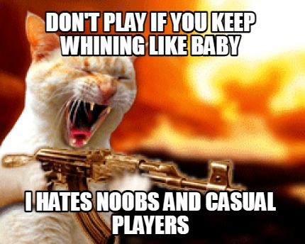 dont-play-if-you-keep-whining-like-baby-i-hates-noobs-and-casual-players