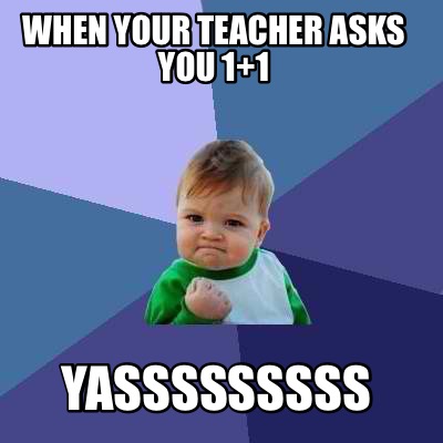 when-your-teacher-asks-you-11-yasssssssss