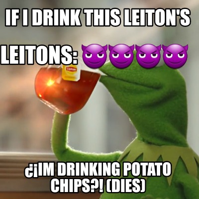 if-i-drink-this-leitons-im-drinking-potato-chips-dies-leitons-