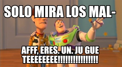 solo-mira-los-mal-afff-eres.-un.-ju-gue-teeeeeeee